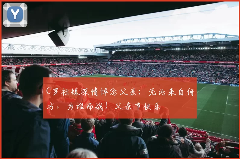 C罗社媒深情悼念父亲：无论来自何方，为谁而战！父亲节快乐️