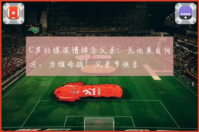 C罗社媒深情悼念父亲：无论来自何方，为谁而战！父亲节快乐️