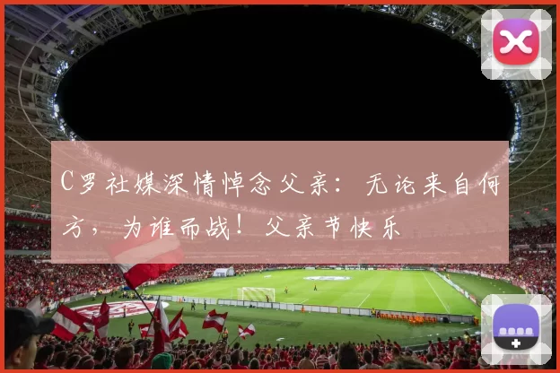 C罗社媒深情悼念父亲:无论来自何方,为谁而战!父亲节快乐️