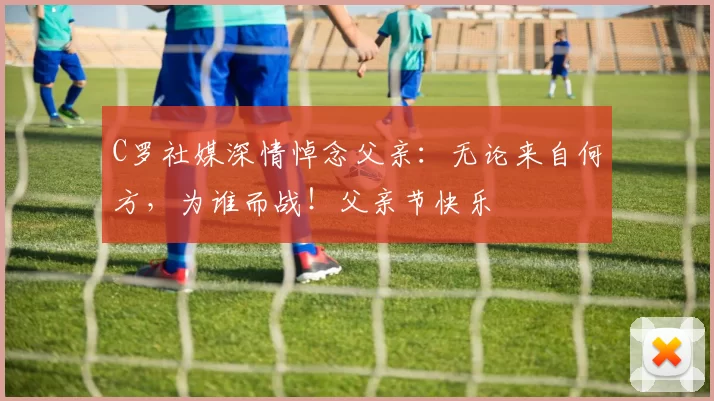 C罗社媒深情悼念父亲:无论来自何方,为谁而战!父亲节快乐️