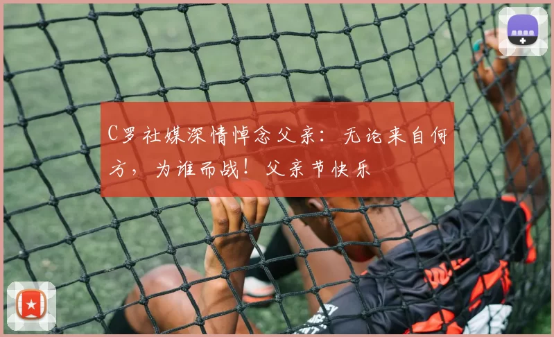 C罗社媒深情悼念父亲:无论来自何方,为谁而战!父亲节快乐️