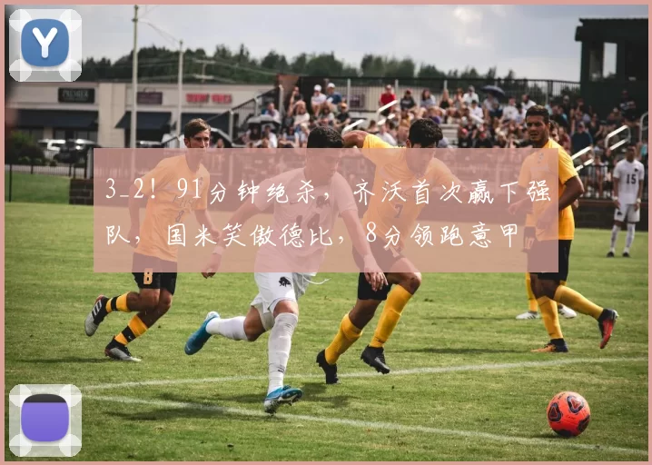 3_2！91分钟绝杀，齐沃首次赢下强队，国米笑傲德比，8分领跑意甲