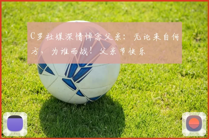 C罗社媒深情悼念父亲：无论来自何方，为谁而战！父亲节快乐️