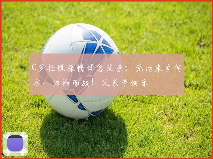 C罗社媒深情悼念父亲：无论来自何方，为谁而战！父亲节快乐️