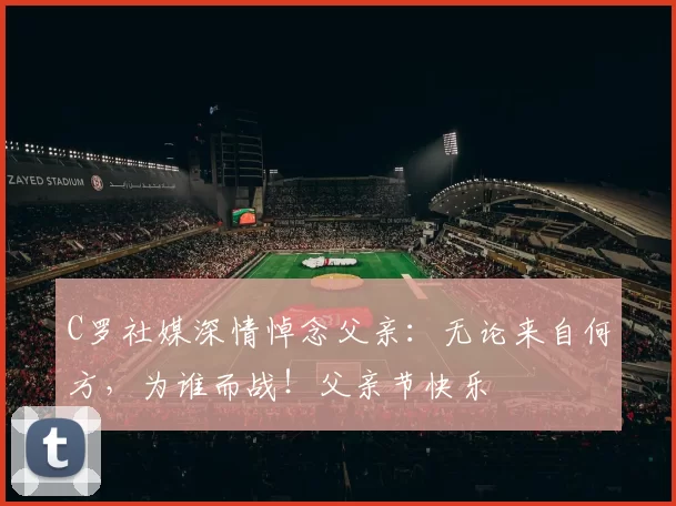 C罗社媒深情悼念父亲:无论来自何方,为谁而战!父亲节快乐️