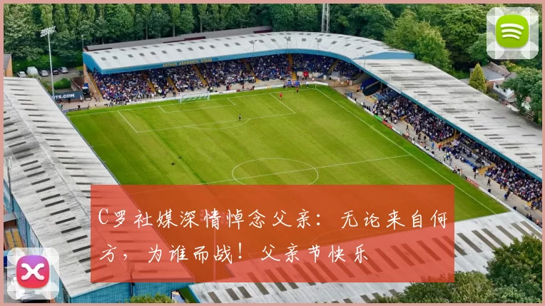 C罗社媒深情悼念父亲：无论来自何方，为谁而战！父亲节快乐️