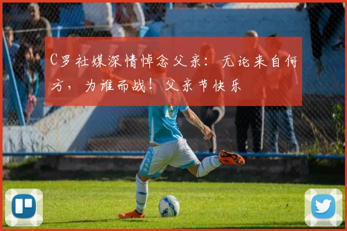 C罗社媒深情悼念父亲：无论来自何方，为谁而战！父亲节快乐️