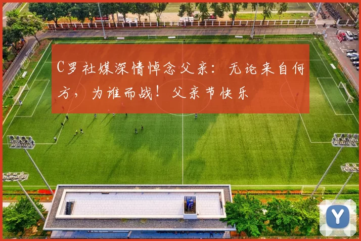 C罗社媒深情悼念父亲：无论来自何方，为谁而战！父亲节快乐️