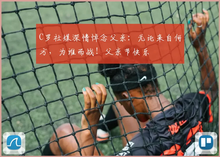 C罗社媒深情悼念父亲：无论来自何方，为谁而战！父亲节快乐️