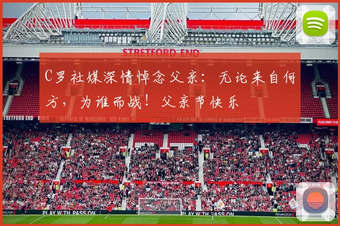 C罗社媒深情悼念父亲：无论来自何方，为谁而战！父亲节快乐️