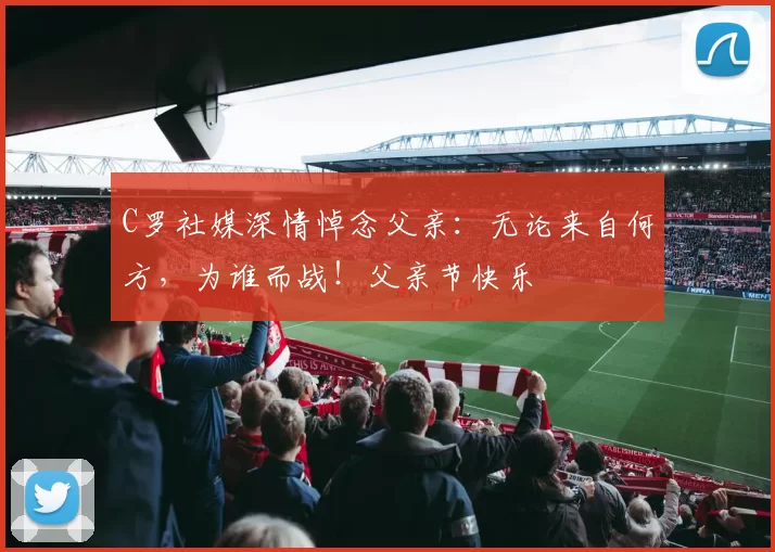 C罗社媒深情悼念父亲：无论来自何方，为谁而战！父亲节快乐️