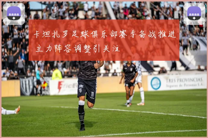 卡坦扎罗足球俱乐部赛季备战推进 主力阵容调整引关注