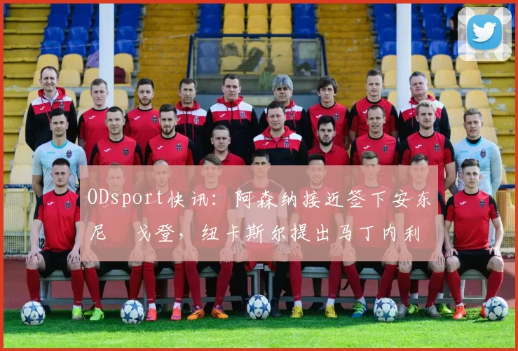 ODsport快讯:阿森纳接近签下安东尼・戈登,纽卡斯尔提出马丁内利交换条件_交易_球员_谈判
