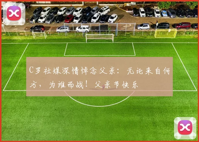 C罗社媒深情悼念父亲：无论来自何方，为谁而战！父亲节快乐️