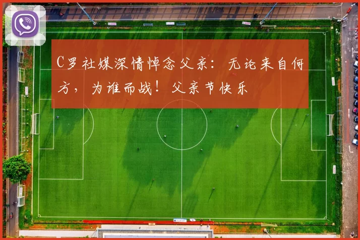 C罗社媒深情悼念父亲：无论来自何方，为谁而战！父亲节快乐️