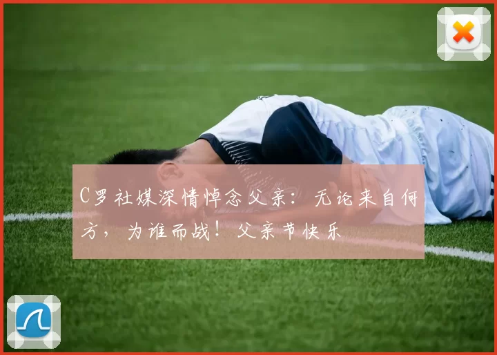 C罗社媒深情悼念父亲:无论来自何方,为谁而战!父亲节快乐️