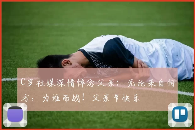 C罗社媒深情悼念父亲：无论来自何方，为谁而战！父亲节快乐️