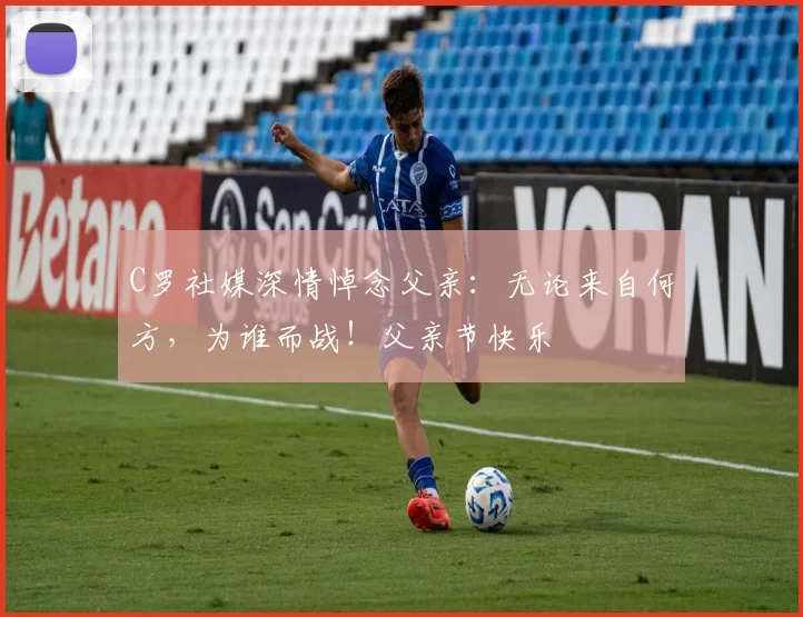 C罗社媒深情悼念父亲：无论来自何方，为谁而战！父亲节快乐️