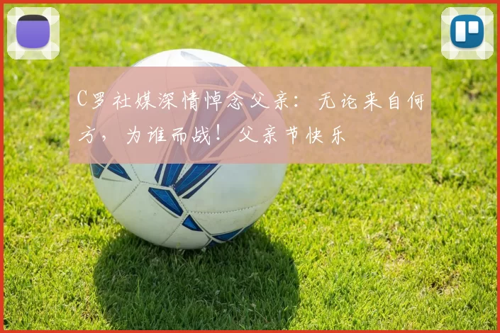 C罗社媒深情悼念父亲：无论来自何方，为谁而战！父亲节快乐️