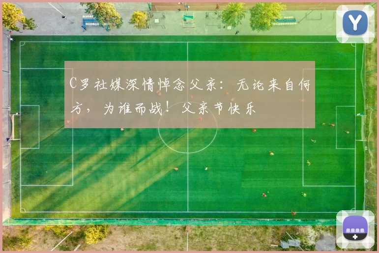 C罗社媒深情悼念父亲：无论来自何方，为谁而战！父亲节快乐️