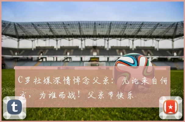 C罗社媒深情悼念父亲：无论来自何方，为谁而战！父亲节快乐️