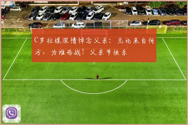 C罗社媒深情悼念父亲:无论来自何方,为谁而战!父亲节快乐️