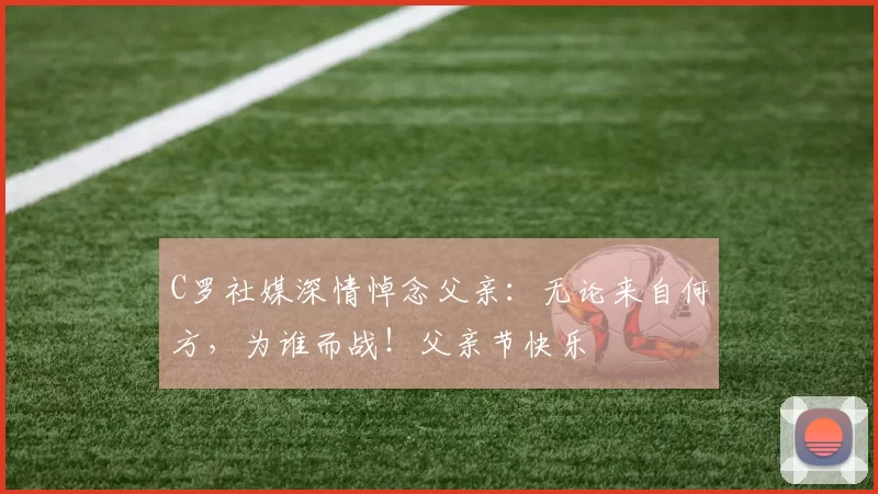 C罗社媒深情悼念父亲：无论来自何方，为谁而战！父亲节快乐️