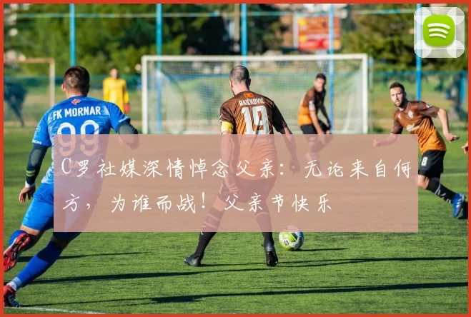 C罗社媒深情悼念父亲：无论来自何方，为谁而战！父亲节快乐️