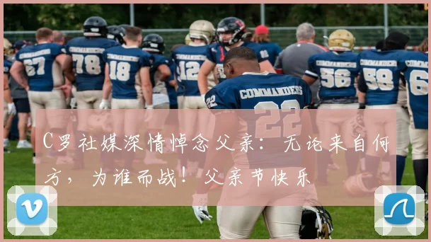 C罗社媒深情悼念父亲:无论来自何方,为谁而战!父亲节快乐️