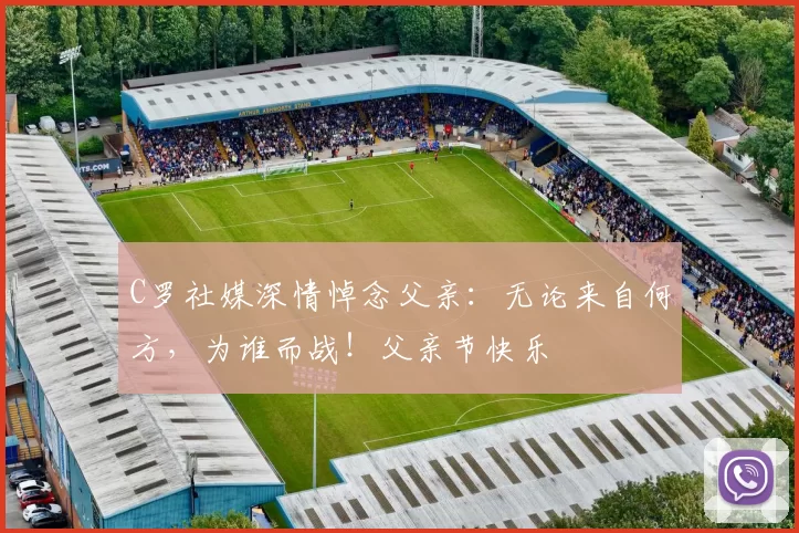 C罗社媒深情悼念父亲:无论来自何方,为谁而战!父亲节快乐️