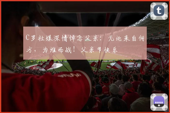 C罗社媒深情悼念父亲：无论来自何方，为谁而战！父亲节快乐️