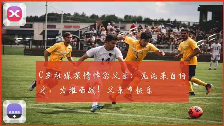 C罗社媒深情悼念父亲：无论来自何方，为谁而战！父亲节快乐️