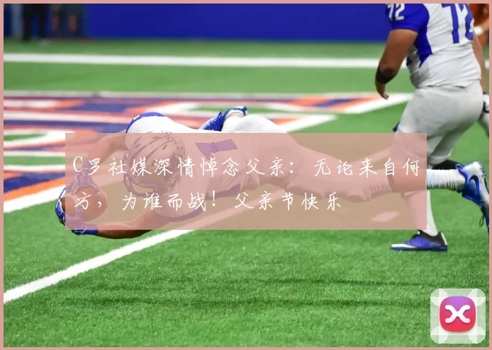 C罗社媒深情悼念父亲：无论来自何方，为谁而战！父亲节快乐️