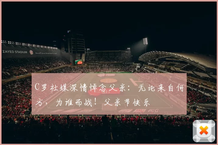 C罗社媒深情悼念父亲:无论来自何方,为谁而战!父亲节快乐️