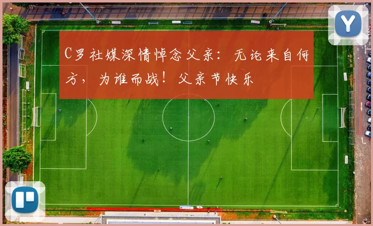 C罗社媒深情悼念父亲：无论来自何方，为谁而战！父亲节快乐️