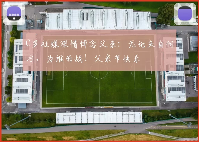 C罗社媒深情悼念父亲:无论来自何方,为谁而战!父亲节快乐️