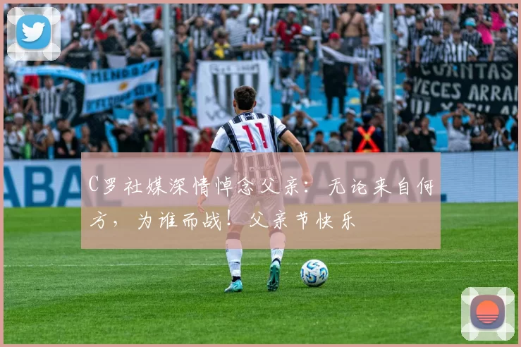 C罗社媒深情悼念父亲：无论来自何方，为谁而战！父亲节快乐️