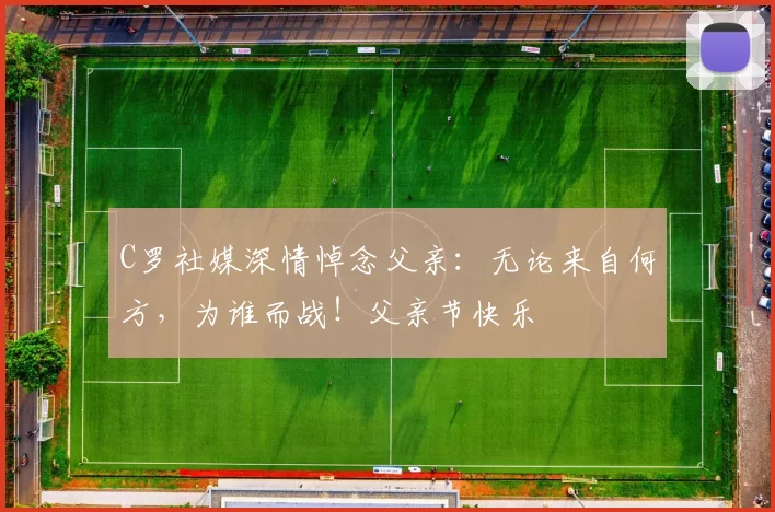 C罗社媒深情悼念父亲:无论来自何方,为谁而战!父亲节快乐️