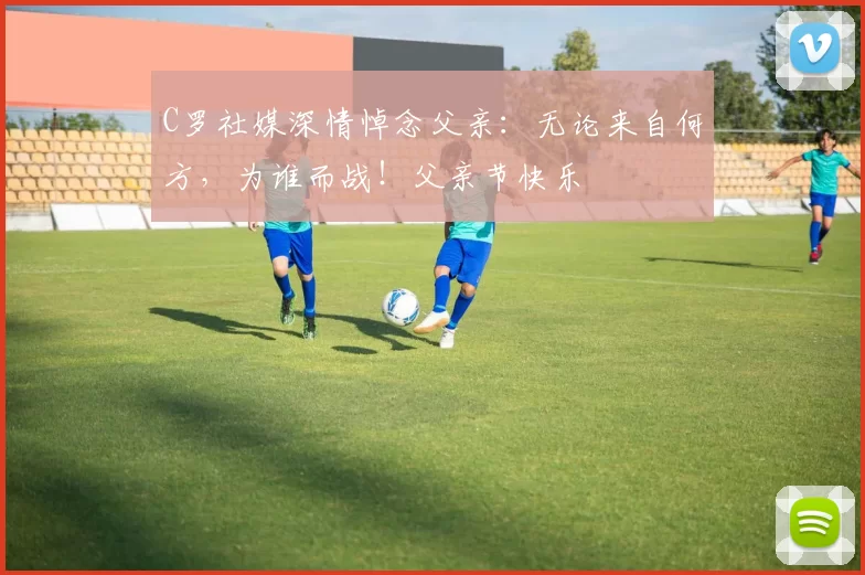 C罗社媒深情悼念父亲：无论来自何方，为谁而战！父亲节快乐️