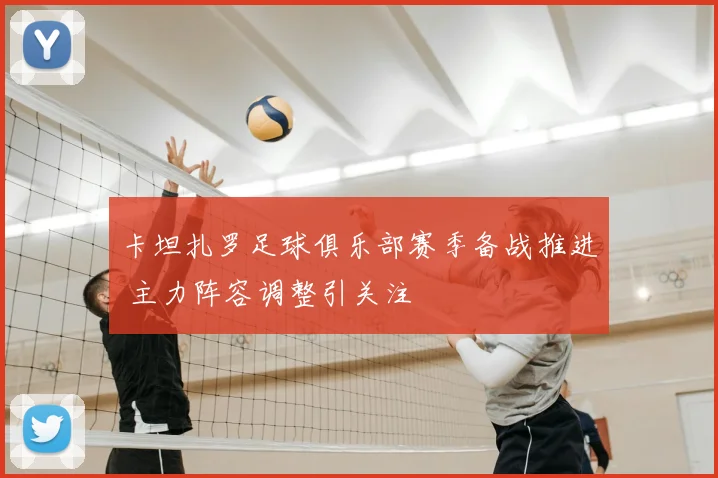 卡坦扎罗足球俱乐部赛季备战推进 主力阵容调整引关注
