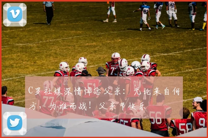 C罗社媒深情悼念父亲:无论来自何方,为谁而战!父亲节快乐️