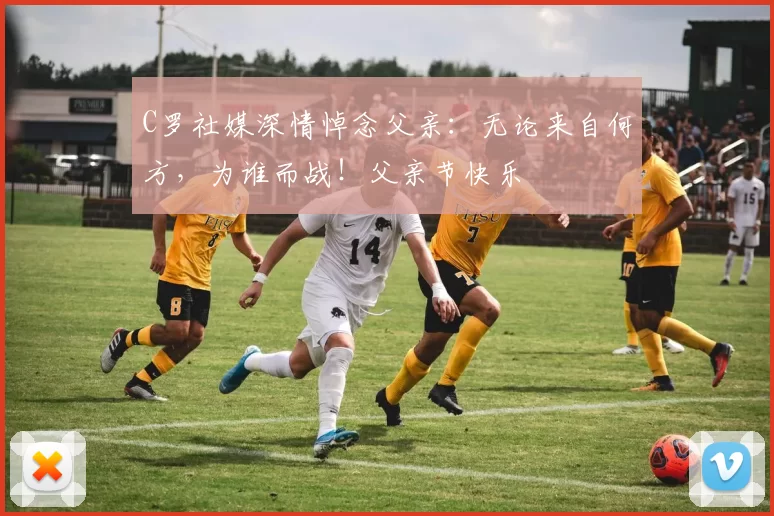 C罗社媒深情悼念父亲：无论来自何方，为谁而战！父亲节快乐️