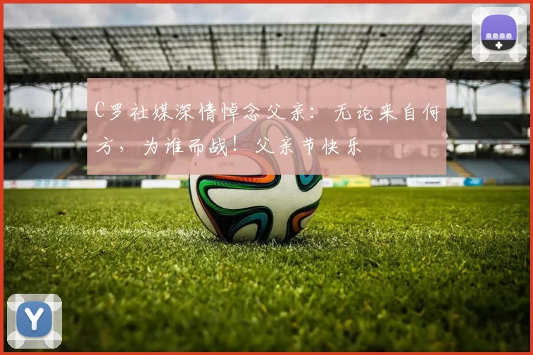 C罗社媒深情悼念父亲：无论来自何方，为谁而战！父亲节快乐️