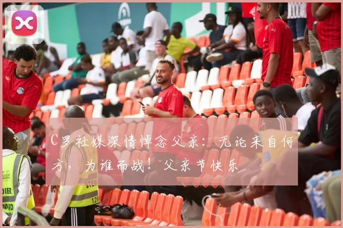 C罗社媒深情悼念父亲：无论来自何方，为谁而战！父亲节快乐️