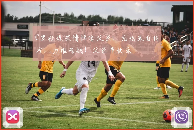 C罗社媒深情悼念父亲：无论来自何方，为谁而战！父亲节快乐️