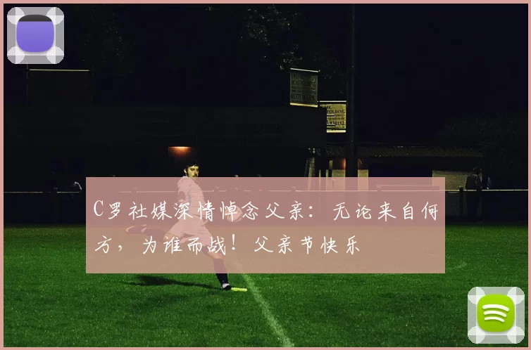 C罗社媒深情悼念父亲：无论来自何方，为谁而战！父亲节快乐️