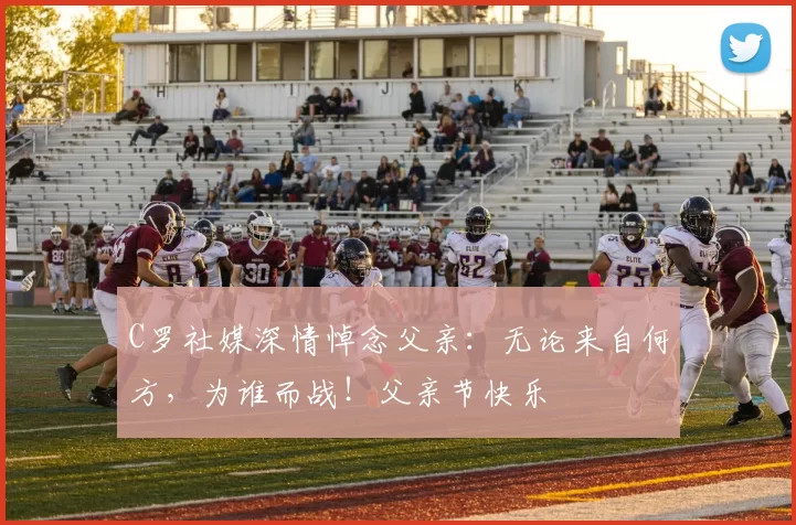 C罗社媒深情悼念父亲：无论来自何方，为谁而战！父亲节快乐️