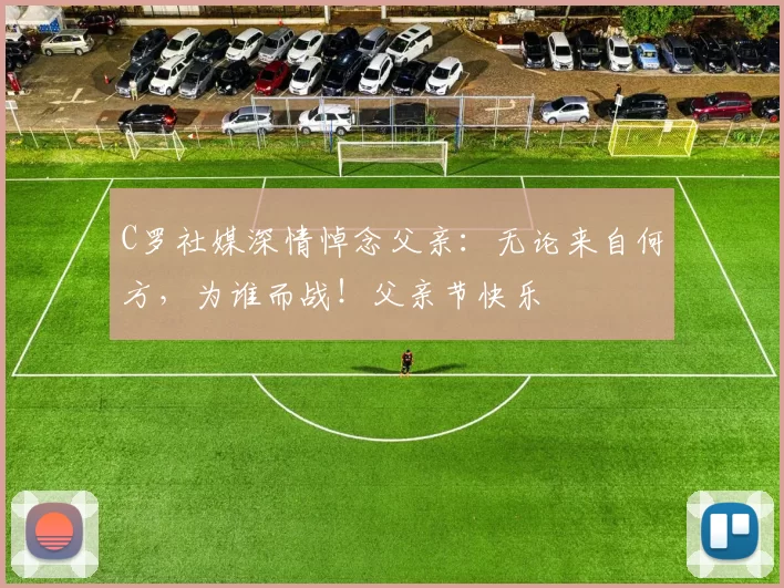 C罗社媒深情悼念父亲:无论来自何方,为谁而战!父亲节快乐️