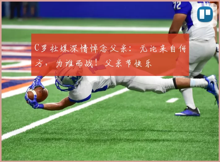 C罗社媒深情悼念父亲：无论来自何方，为谁而战！父亲节快乐️