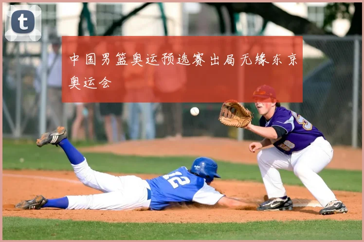 中国男篮奥运预选赛出局无缘东京奥运会